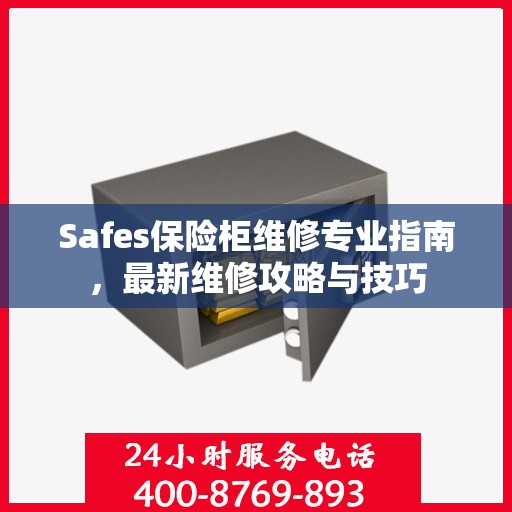 Safes保险柜维修专业指南，最新维修攻略与技巧