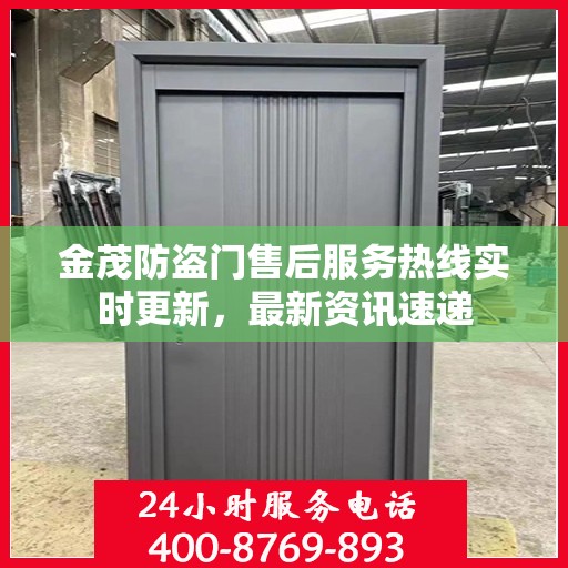 金茂防盗门售后服务热线实时更新，最新资讯速递