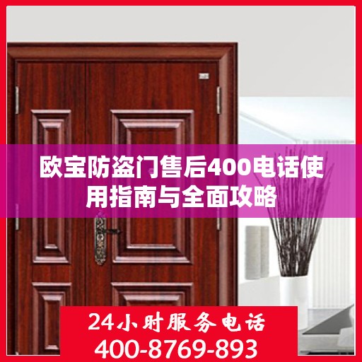 欧宝防盗门售后400电话使用指南与全面攻略