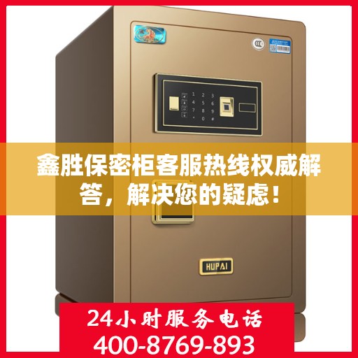 鑫胜保密柜客服热线权威解答，解决您的疑虑！