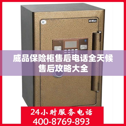 威品保险柜售后电话全天候售后攻略大全