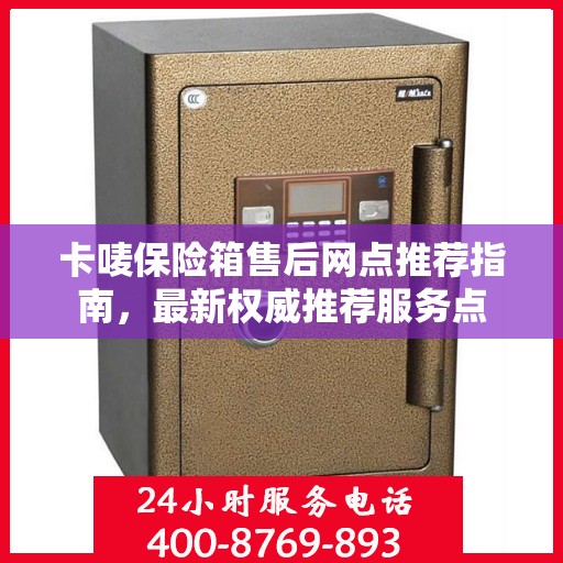 卡唛保险箱售后网点推荐指南，最新权威推荐服务点