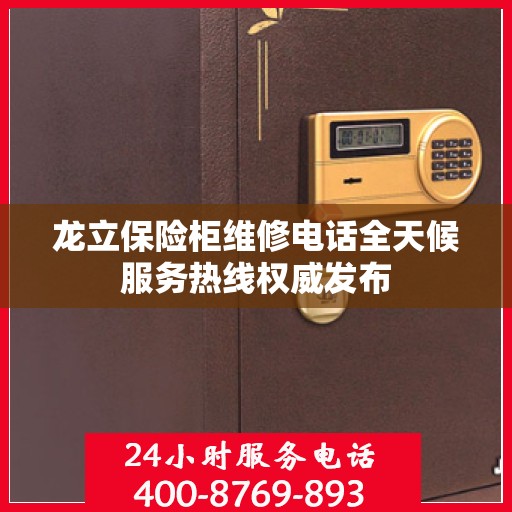 龙立保险柜维修电话全天候服务热线权威发布