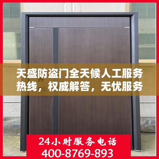 天盛防盗门全天候人工服务热线，权威解答，无忧服务体验