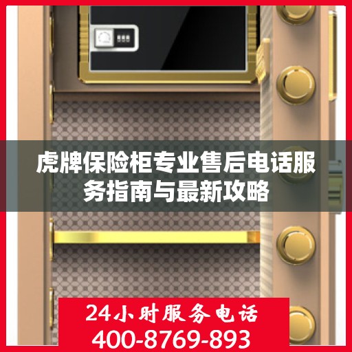 虎牌保险柜专业售后电话服务指南与最新攻略