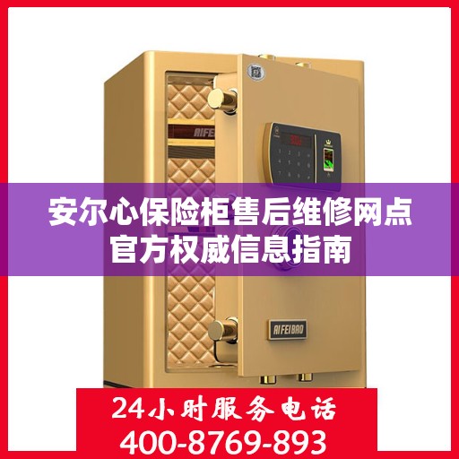 安尔心保险柜售后维修网点官方权威信息指南