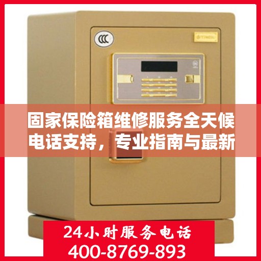 固家保险箱维修服务全天候电话支持，专业指南与最新攻略