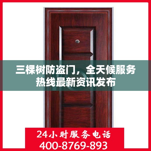 三棵树防盗门，全天候服务热线最新资讯发布