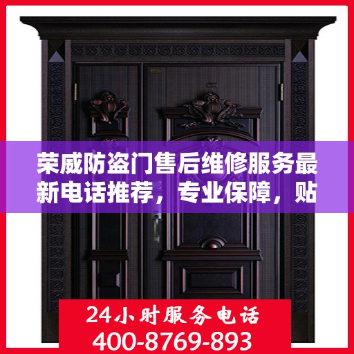 荣威防盗门售后维修服务最新电话推荐，专业保障，贴心服务！
