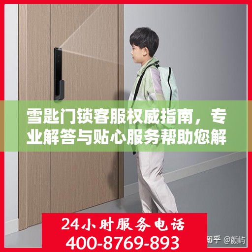 雪匙门锁客服权威指南，专业解答与贴心服务帮助您解决问题