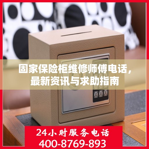 固家保险柜维修师傅电话，最新资讯与求助指南