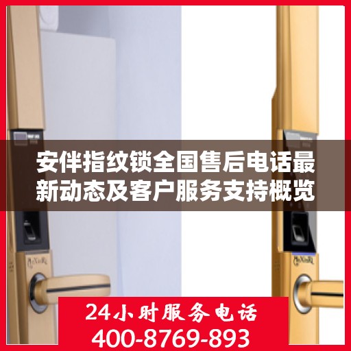 安伴指纹锁全国售后电话最新动态及客户服务支持概览