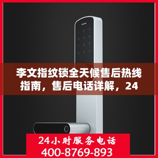 李文指纹锁全天候售后热线指南，售后电话详解，24小时无忧服务保障