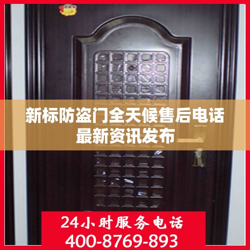 新标防盗门全天候售后电话最新资讯发布