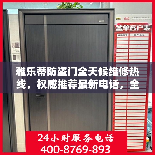 雅乐蒂防盗门全天候维修热线，权威推荐最新电话，全天候为您服务