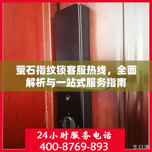 萤石指纹锁客服热线，全面解析与一站式服务指南