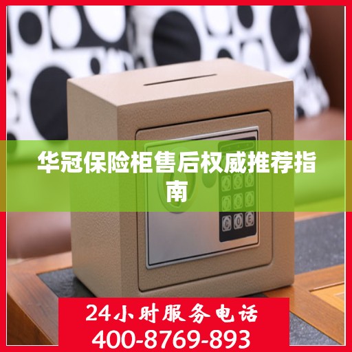 华冠保险柜售后权威推荐指南