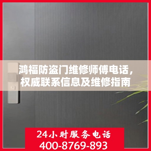 鸿福防盗门维修师傅电话，权威联系信息及维修指南