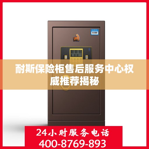 耐斯保险柜售后服务中心权威推荐揭秘