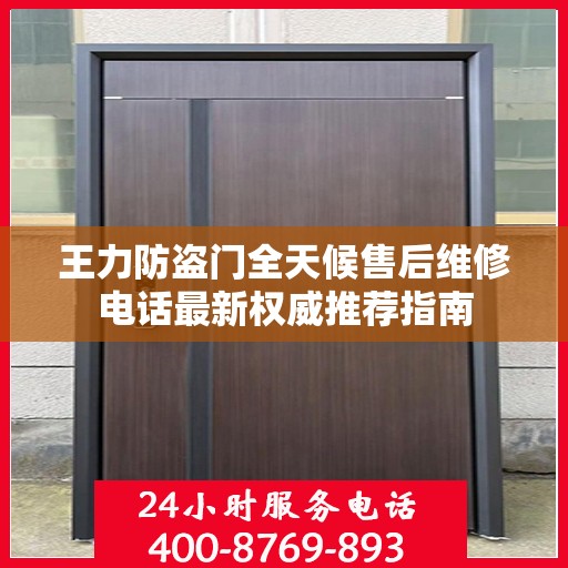 王力防盗门全天候售后维修电话最新权威推荐指南