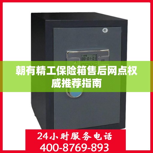 朝有精工保险箱售后网点权威推荐指南