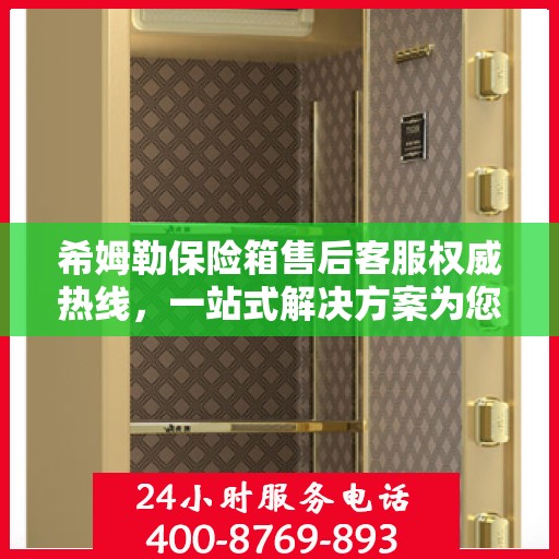 希姆勒保险箱售后客服权威热线，一站式解决方案为您保驾护航