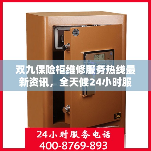 双九保险柜维修服务热线最新资讯，全天候24小时服务电话解读