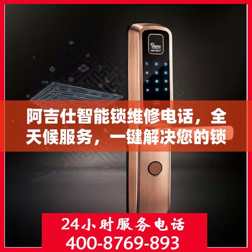 阿吉仕智能锁维修电话，全天候服务，一键解决您的锁事烦恼