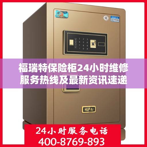 福瑞特保险柜24小时维修服务热线及最新资讯速递