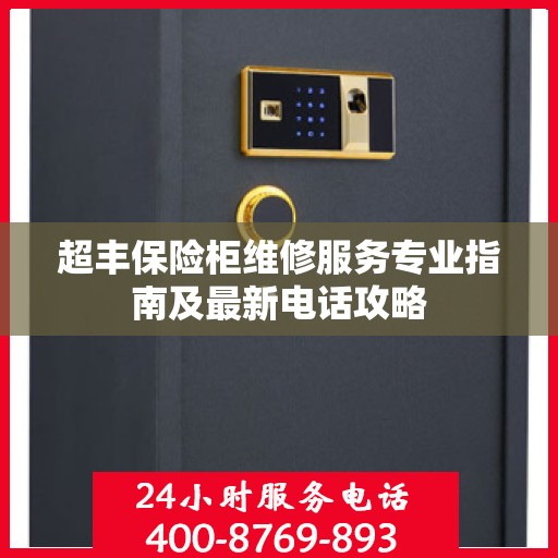超丰保险柜维修服务专业指南及最新电话攻略