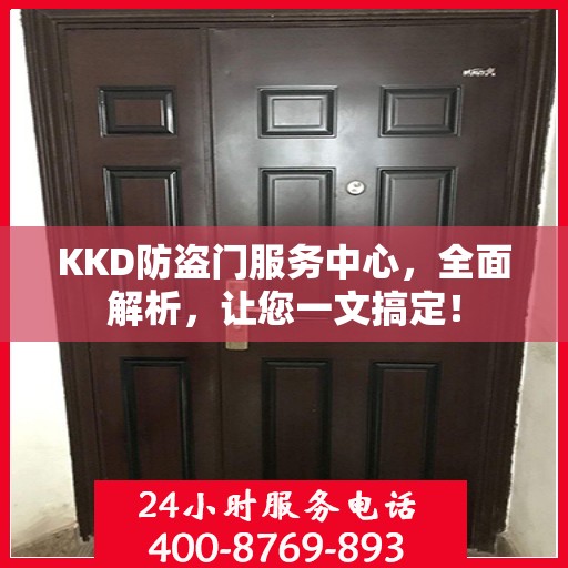 KKD防盗门服务中心，全面解析，让您一文搞定！