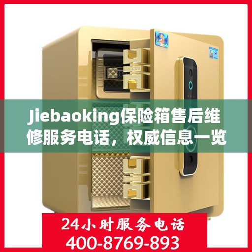 Jiebaoking保险箱售后维修服务电话，权威信息一览