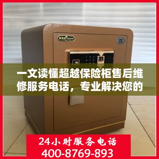 一文读懂超越保险柜售后维修服务电话，专业解决您的难题！