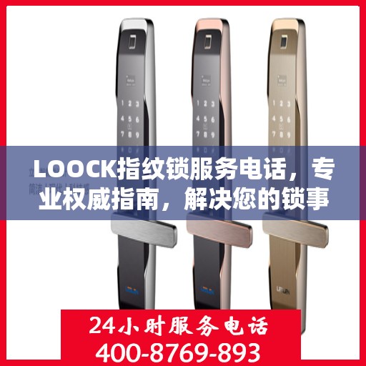 LOOCK指纹锁服务电话，专业权威指南，解决您的锁事无忧