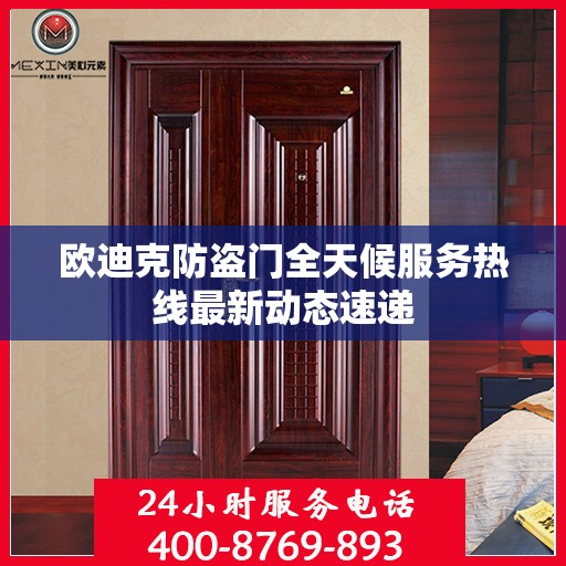 欧迪克防盗门全天候服务热线最新动态速递