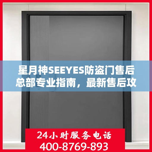 星月神SEEYES防盗门售后总部专业指南，最新售后攻略与指南