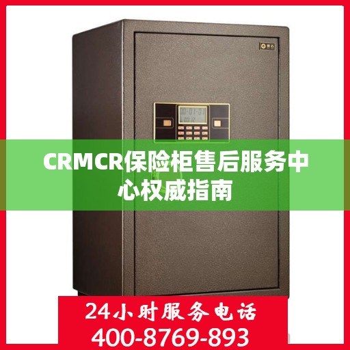 CRMCR保险柜售后服务中心权威指南