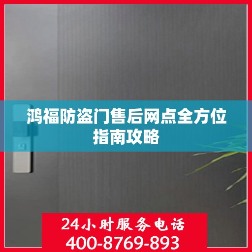 鸿福防盗门售后网点全方位指南攻略