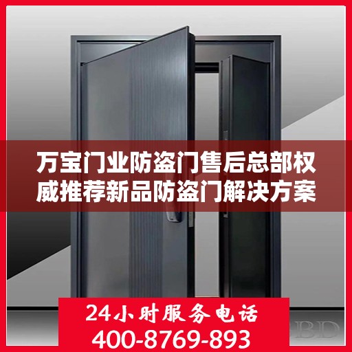 万宝门业防盗门售后总部权威推荐新品防盗门解决方案