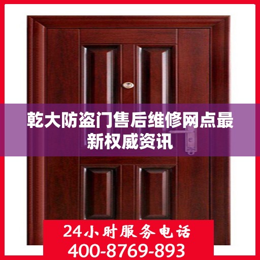 乾大防盗门售后维修网点最新权威资讯