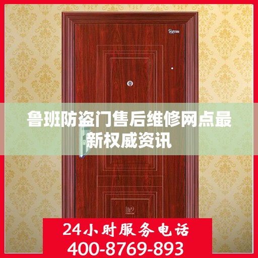 鲁班防盗门售后维修网点最新权威资讯