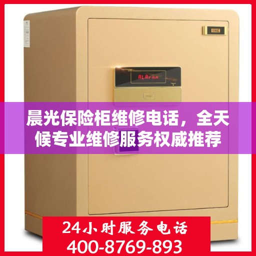晨光保险柜维修电话，全天候专业维修服务权威推荐