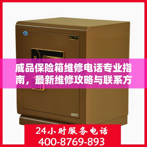 威品保险箱维修电话专业指南，最新维修攻略与联系方式