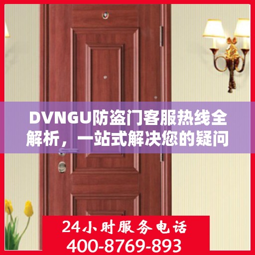 DVNGU防盗门客服热线全解析，一站式解决您的疑问和需求