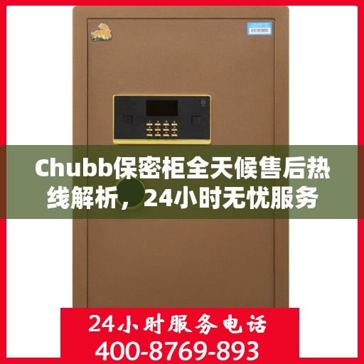 Chubb保密柜全天候售后热线解析，24小时无忧服务保障