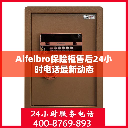 Aifeibro保险柜售后24小时电话最新动态
