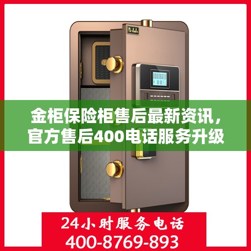 金柜保险柜售后最新资讯，官方售后400电话服务升级通知