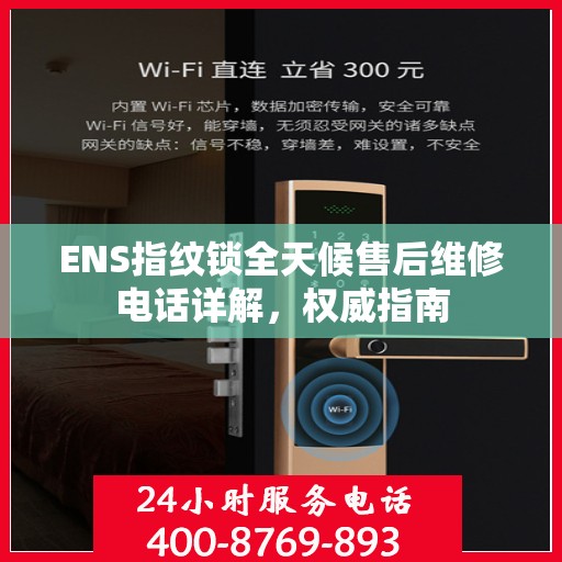 ENS指纹锁全天候售后维修电话详解，权威指南