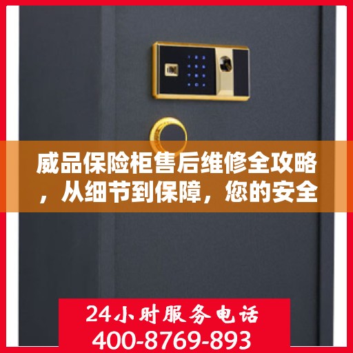 威品保险柜售后维修全攻略，从细节到保障，您的安全我们守护