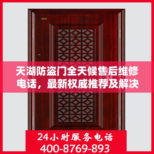 天湖防盗门全天候售后维修电话，最新权威推荐及解决方案